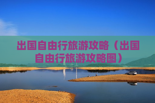 出国自由行旅游攻略（出国自由行旅游攻略图）