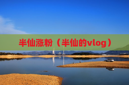 半仙涨粉（半仙的vlog）