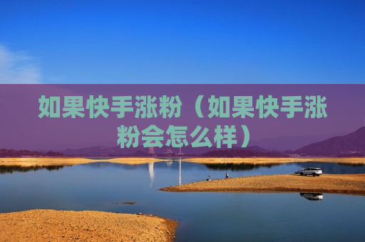 如果快手涨粉（如果快手涨粉会怎么样）