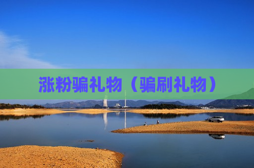 涨粉骗礼物（骗刷礼物）