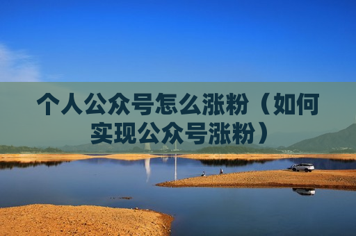 个人公众号怎么涨粉（如何实现公众号涨粉）