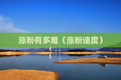 涨粉有多难（涨粉速度）