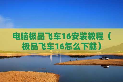 电脑极品飞车16安装教程（极品飞车16怎么下载）
