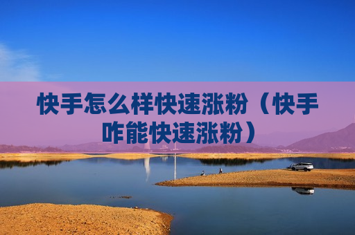 快手怎么样快速涨粉（快手咋能快速涨粉）