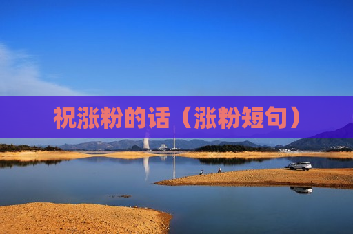 祝涨粉的话（涨粉短句）