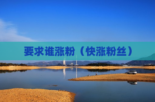 要求谁涨粉（快涨粉丝）