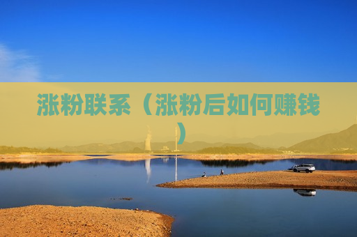 涨粉联系（涨粉后如何赚钱）