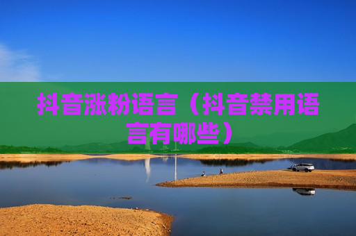 抖音涨粉语言（抖音禁用语言有哪些）