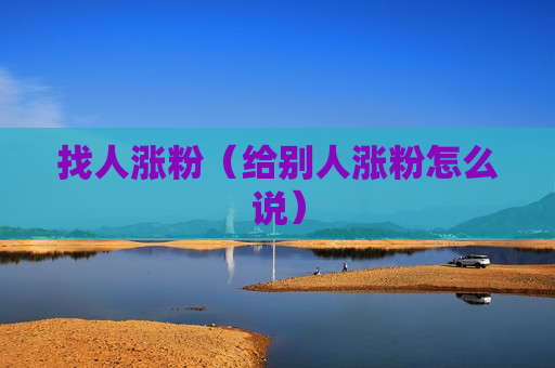 找人涨粉（给别人涨粉怎么说）