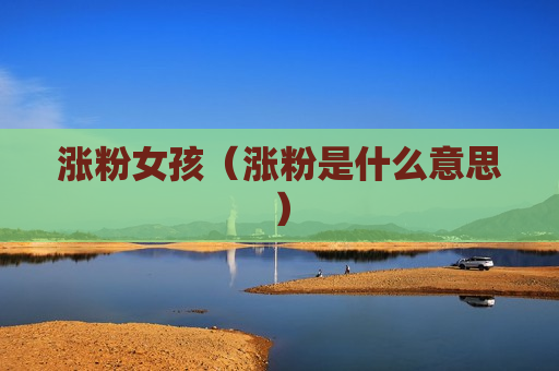 涨粉女孩（涨粉是什么意思）