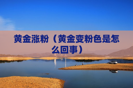 黄金涨粉（黄金变粉色是怎么回事）