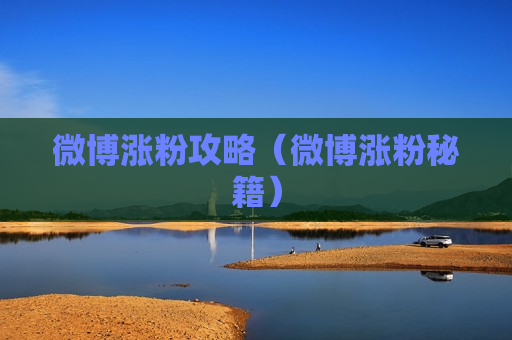 微博涨粉攻略（微博涨粉秘籍）