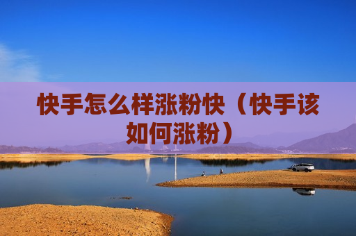 快手怎么样涨粉快（快手该如何涨粉）