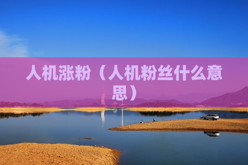 人机涨粉（人机粉丝什么意思）