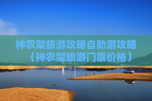 神农架旅游攻略自助游攻略（神农架旅游门票价格）
