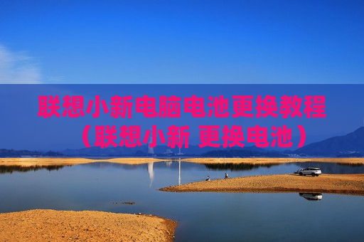 联想小新电脑电池更换教程（联想小新 更换电池）