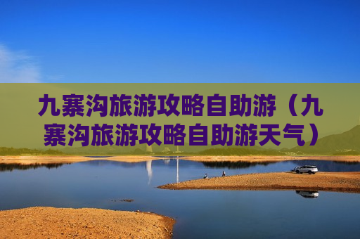 九寨沟旅游攻略自助游（九寨沟旅游攻略自助游天气）