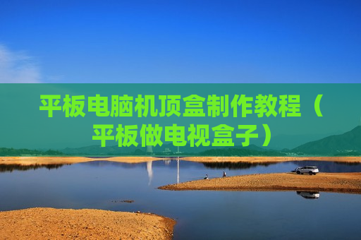 平板电脑机顶盒制作教程（平板做电视盒子）