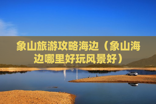 象山旅游攻略海边（象山海边哪里好玩风景好）