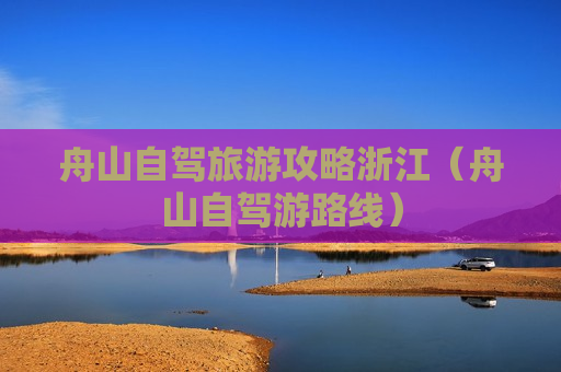 舟山自驾旅游攻略浙江（舟山自驾游路线）