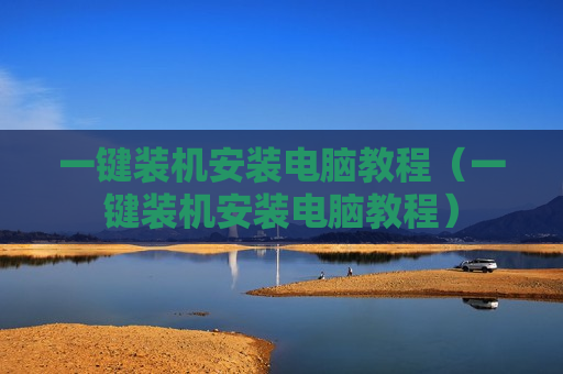 一键装机安装电脑教程（一键装机安装电脑教程）