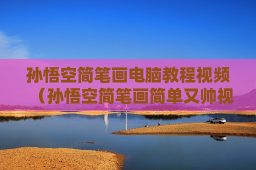 孙悟空简笔画电脑教程视频（孙悟空简笔画简单又帅视频）
