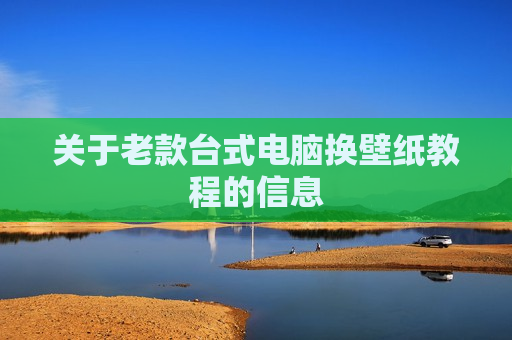 关于老款台式电脑换壁纸教程的信息