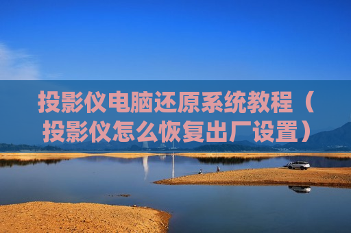 投影仪电脑还原系统教程（投影仪怎么恢复出厂设置）