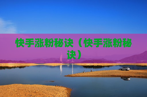 快手涨粉秘诀（快手涨粉秘诀）