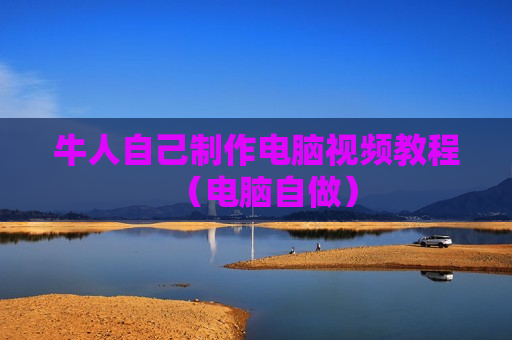 牛人自己制作电脑视频教程（电脑自做）