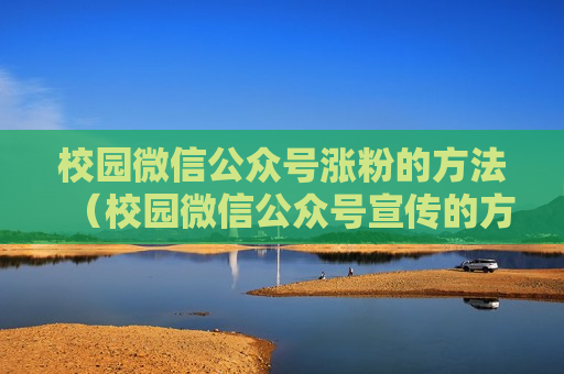 校园微信公众号涨粉的方法（校园微信公众号宣传的方法）