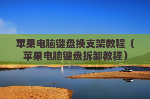 苹果电脑键盘换支架教程（苹果电脑键盘拆卸教程）