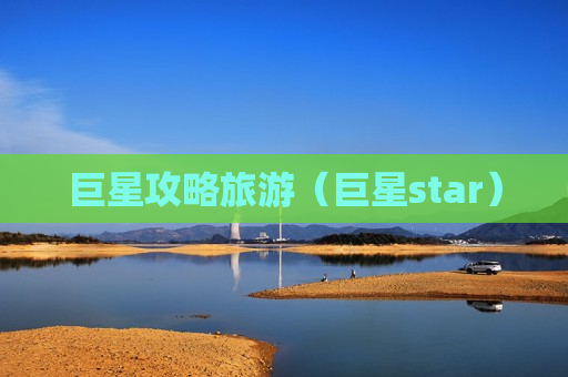 巨星攻略旅游（巨星star）