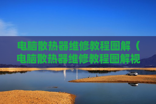 电脑散热器维修教程图解（电脑散热器维修教程图解视频）