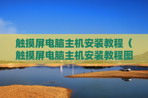 触摸屏电脑主机安装教程（触摸屏电脑主机安装教程图解）