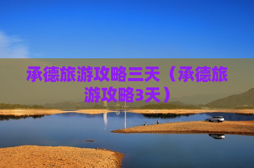 承德旅游攻略三天（承德旅游攻略3天）