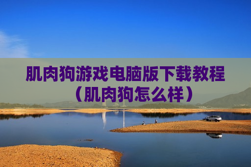 肌肉狗游戏电脑版下载教程（肌肉狗怎么样）