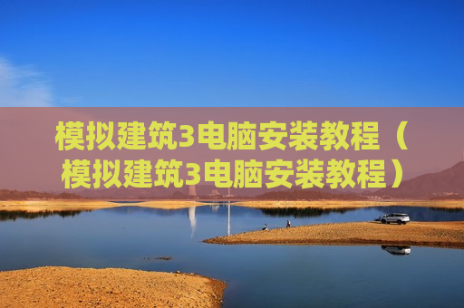 模拟建筑3电脑安装教程（模拟建筑3电脑安装教程）
