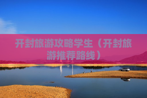 开封旅游攻略学生（开封旅游推荐路线）