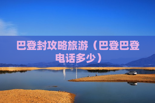 巴登封攻略旅游（巴登巴登电话多少）