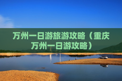 万州一日游旅游攻略（重庆万州一日游攻略）