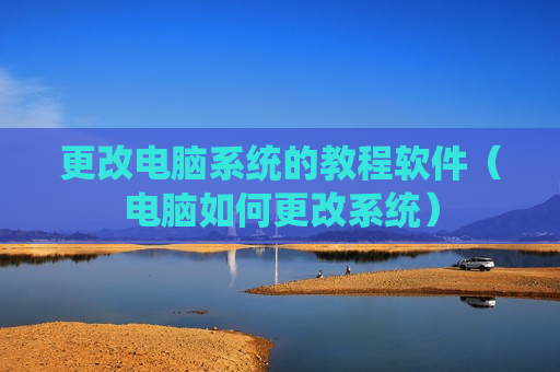更改电脑系统的教程软件（电脑如何更改系统）