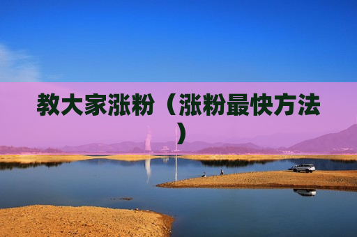教大家涨粉（涨粉最快方法）