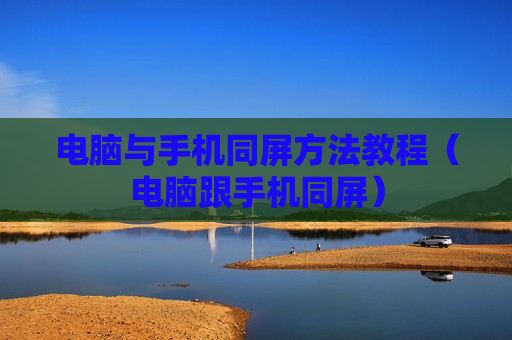电脑与手机同屏方法教程（电脑跟手机同屏）