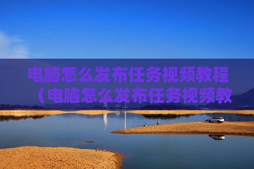 电脑怎么发布任务视频教程（电脑怎么发布任务视频教程图片）