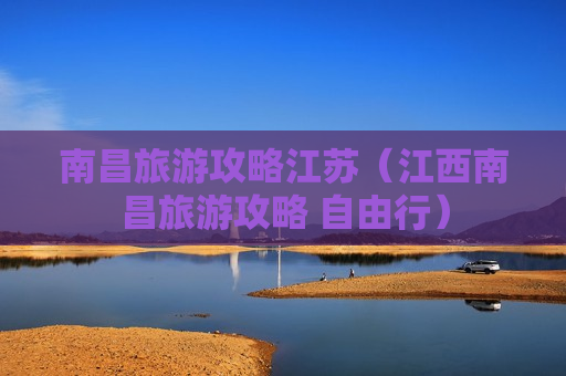 南昌旅游攻略江苏（江西南昌旅游攻略 自由行）