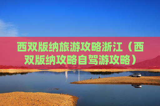 西双版纳旅游攻略浙江（西双版纳攻略自驾游攻略）