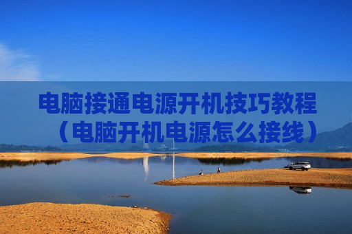 电脑接通电源开机技巧教程（电脑开机电源怎么接线）