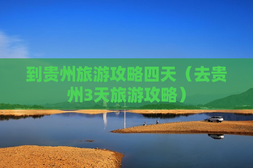 到贵州旅游攻略四天（去贵州3天旅游攻略）