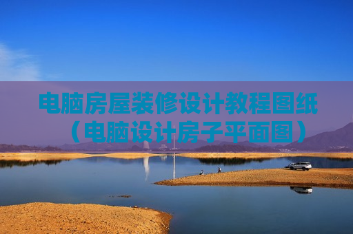 电脑房屋装修设计教程图纸（电脑设计房子平面图）